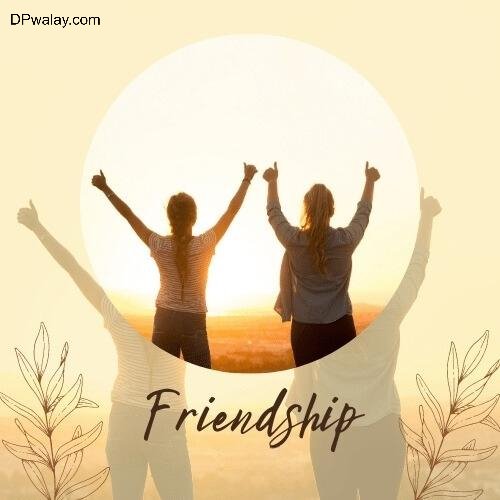 Cute Friends Group DP - two women standing in front of a sunset with the words friendship